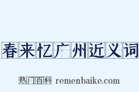 春来忆广州近义词是什么意思的图片